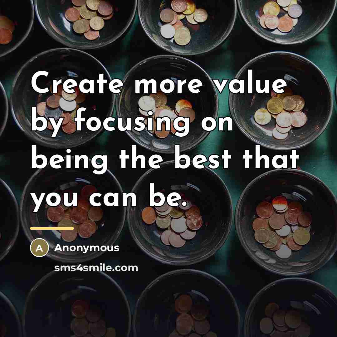 “Create more value by focusing on being the best that…” quote by Anonymous
