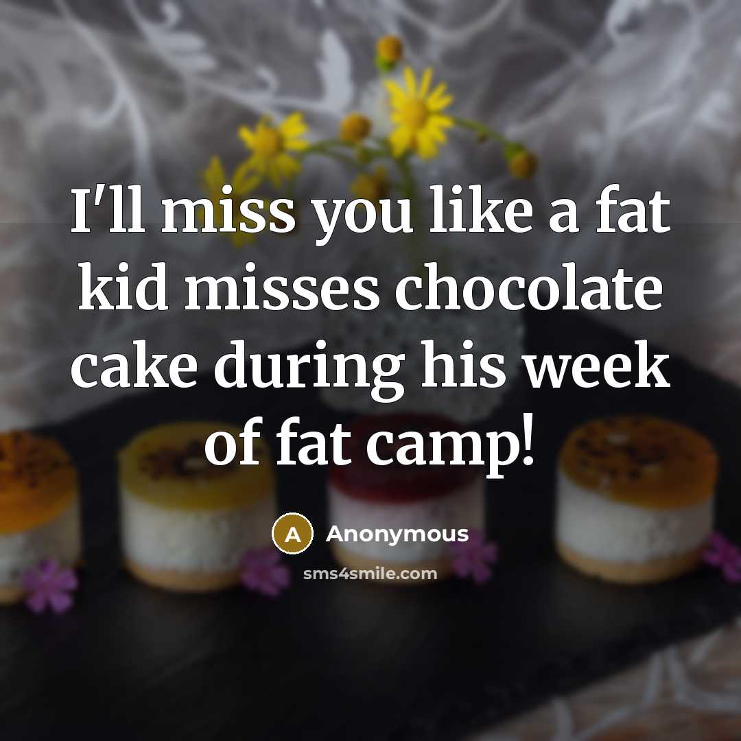 “I'll miss you like a fat kid misses chocolate cake…” quote by Anonymous