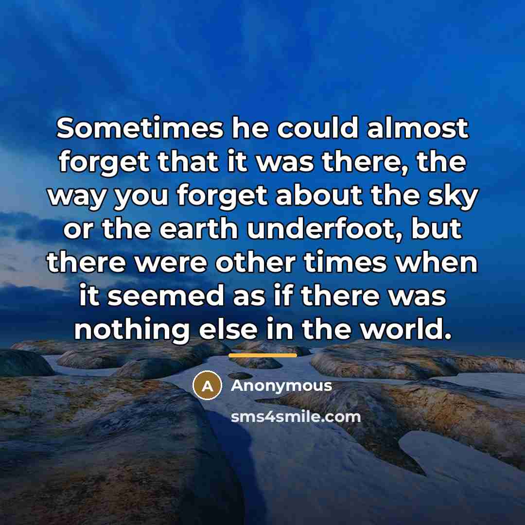 “Sometimes he could almost forget that it was there, the…” quote by Anonymous