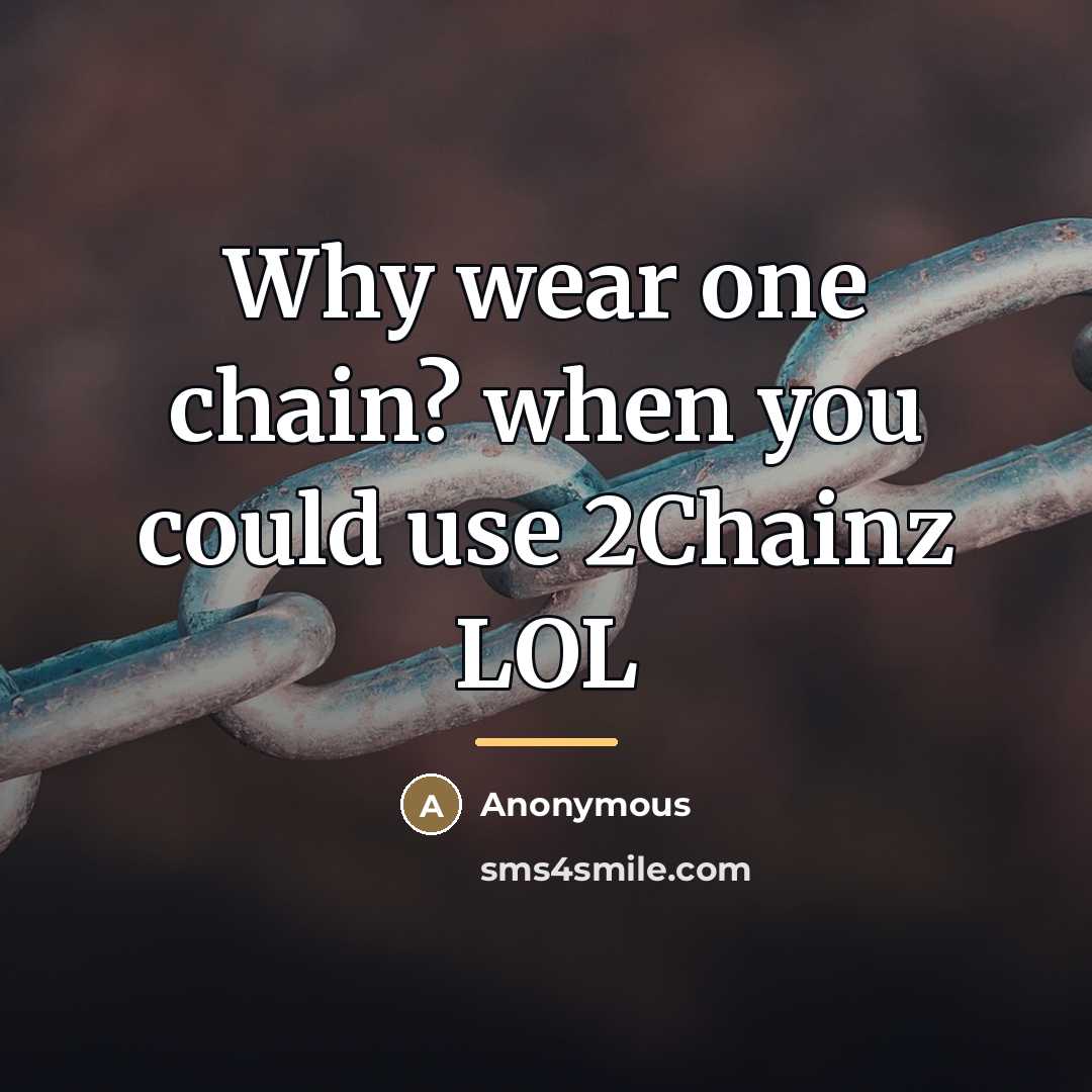 “Why wear one chain? when you could use 2Chainz LOL…” quote by Anonymous