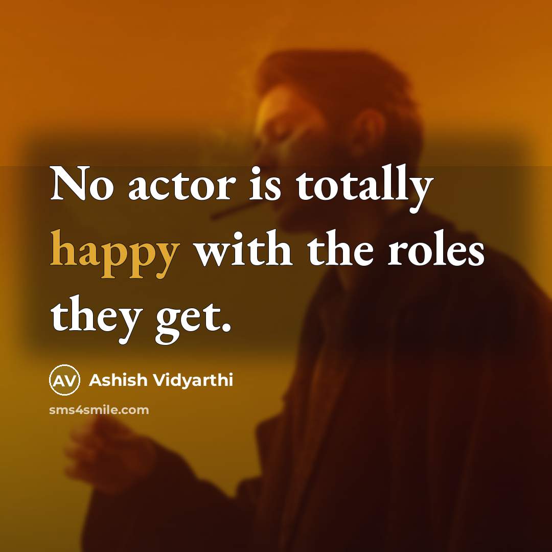 “No actor is totally happy with the roles they get.…” quote by Ashish Vidyarthi