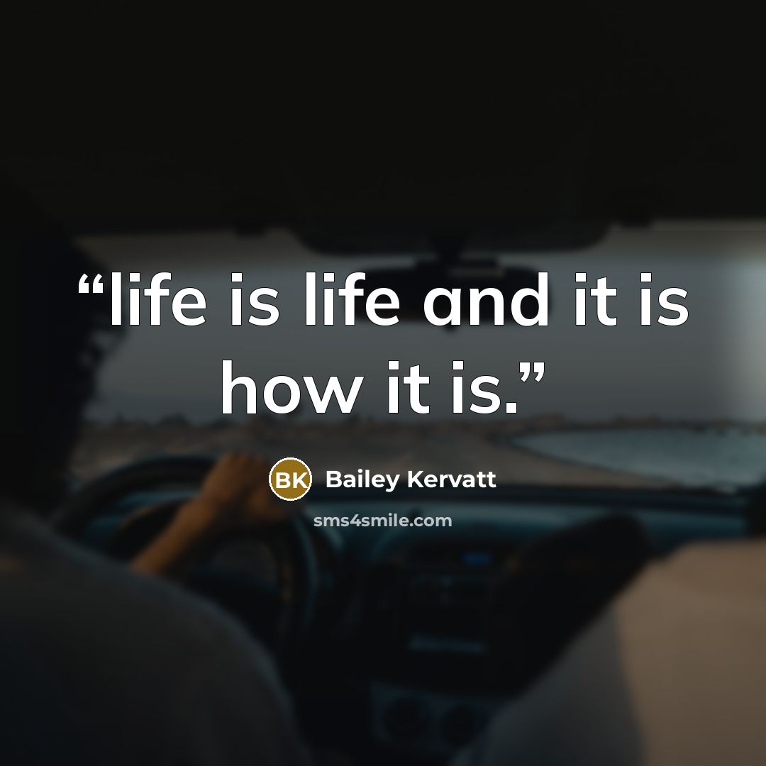 “life is life and it is how it is.” quote by Bailey Kervatt