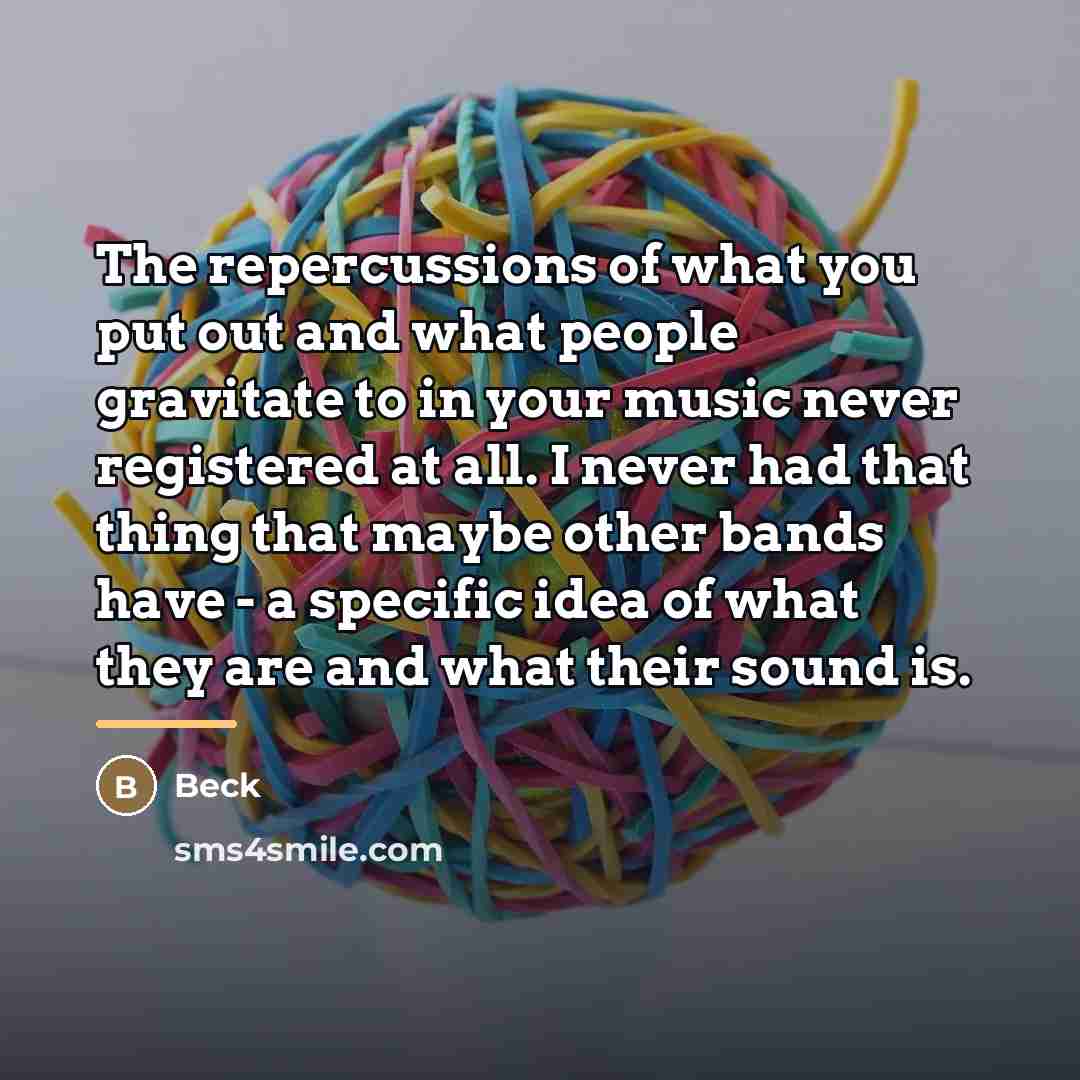 “The repercussions of what you put out and what people…” quote by Beck