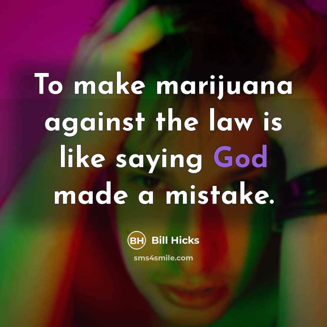 “To make marijuana against the law is like saying God…” quote by Bill Hicks