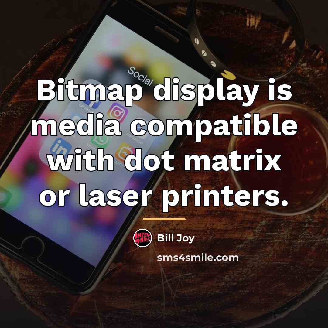 “Bitmap display is media compatible with dot matrix or laser…” quote by Bill Joy
