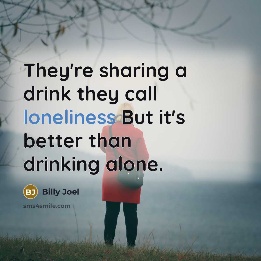 “They're sharing a drink they call loneliness But it's better…” quote by Billy Joel