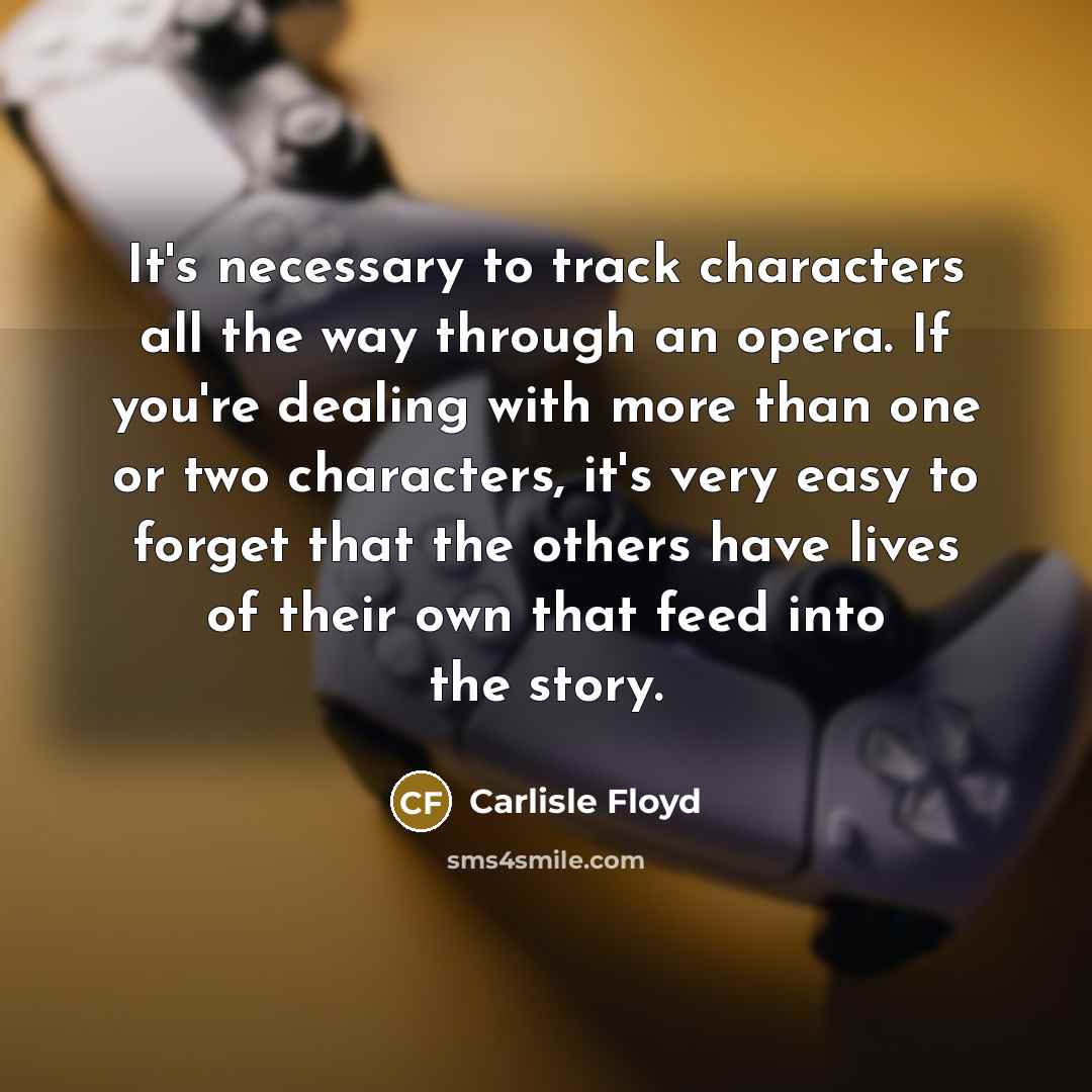 “It's necessary to track characters all the way through an…” quote by Carlisle Floyd