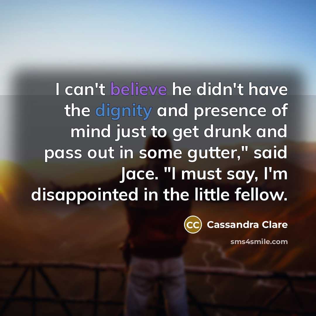 “I can't believe he didn't have the dignity and presence…” quote by Cassandra Clare