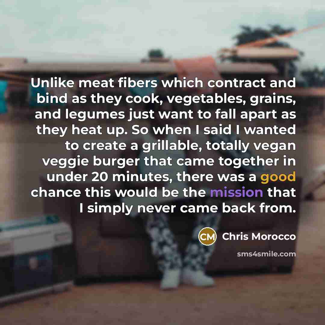 “Unlike meat fibers which contract and bind as they cook, vegetables, grains, and legumes just want to fall apart as they heat up. So when I said I wanted to create a grillable, totally vegan veggie burger that came together in under 20 minutes, there was a good chance this would be the mission…” quote by Chris Morocco