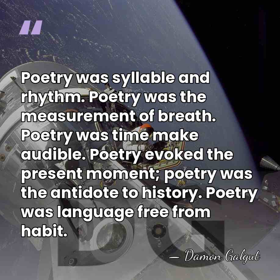 Poetry was syllable and rhythm. Poetry was the measurement of breath. Poetry&hellip; - Damon Galgut