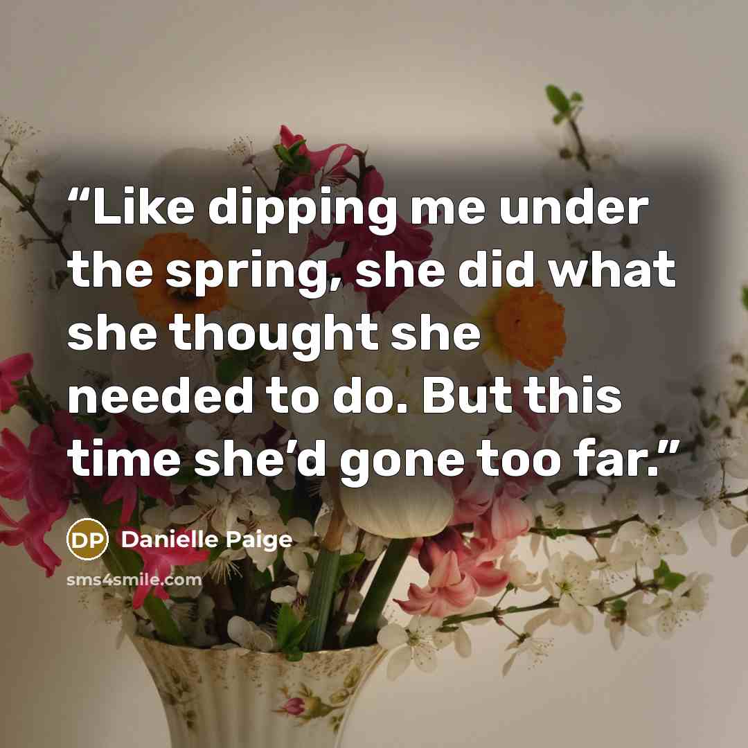 “Like dipping me under the spring, she did what she thought she needed to do. But this time she’d gone too far.” quote by Danielle Paige
