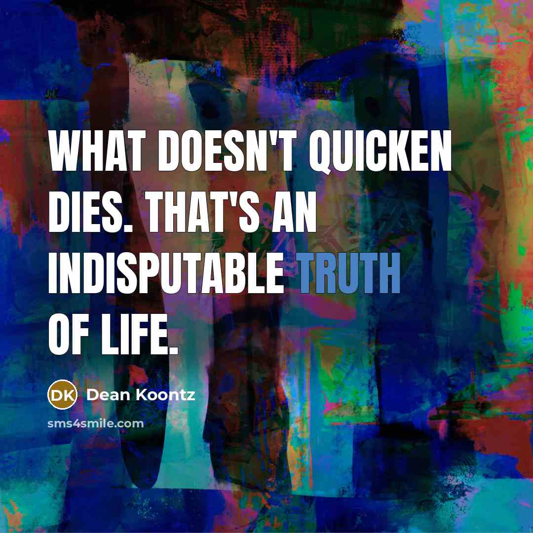 “What doesn't quicken dies. That's an indisputable truth of life.…” quote by Dean Koontz