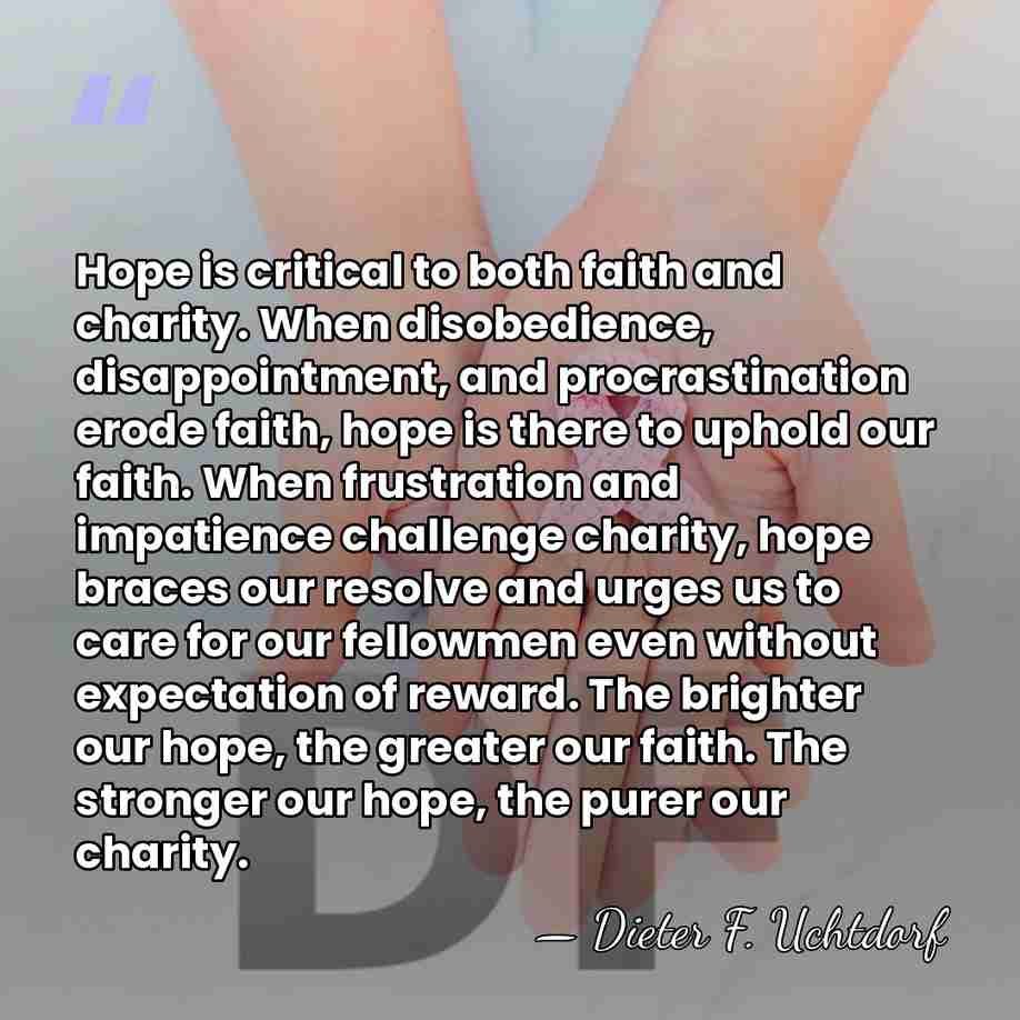 Hope is critical to both faith and charity. When disobedience, disappointment, and&hellip; - Dieter F. Uchtdorf