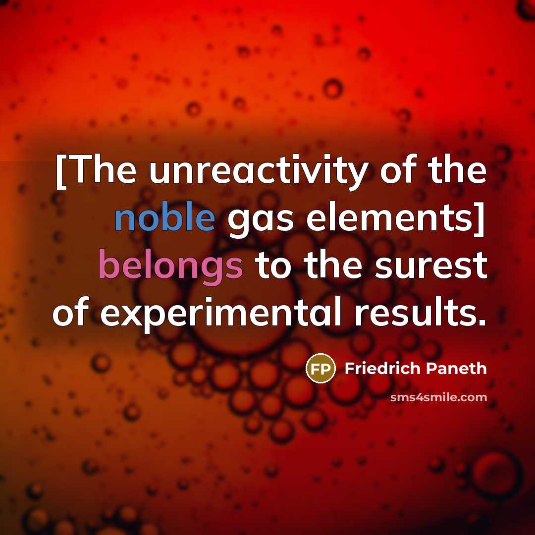 “[The unreactivity of the noble gas elements] belongs to the surest of experimental results.” quote by Friedrich Paneth