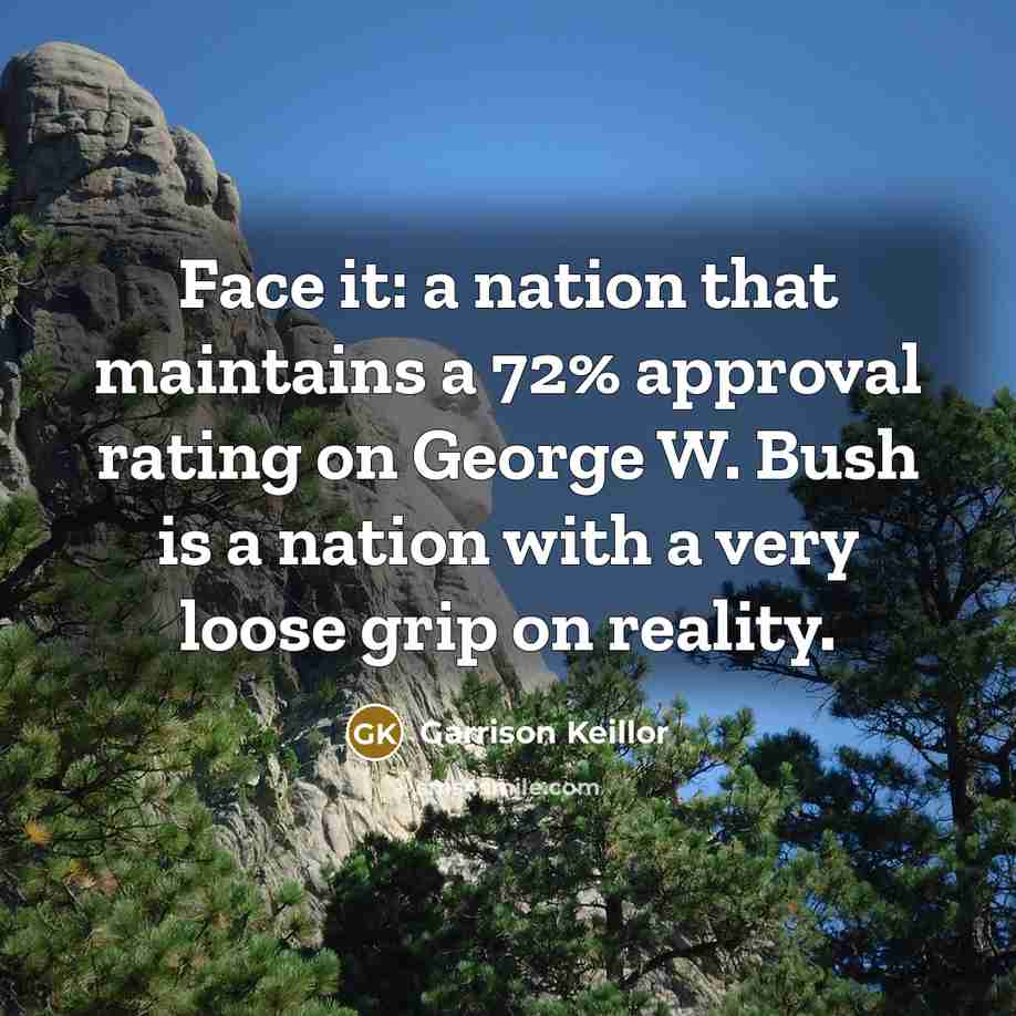 “Face it: a nation that maintains a 72% approval rating…” quote by Garrison Keillor