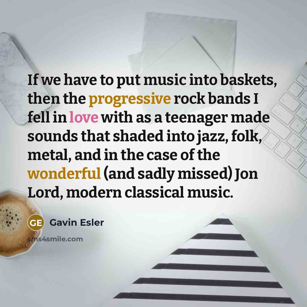 “If we have to put music into baskets, then the progressive rock bands I fell in love with as a teenager made sounds that shaded into jazz, folk, metal, and in the case of the wonderful (and sadly missed) Jon Lord, modern classical music.” quote by Gavin Esler