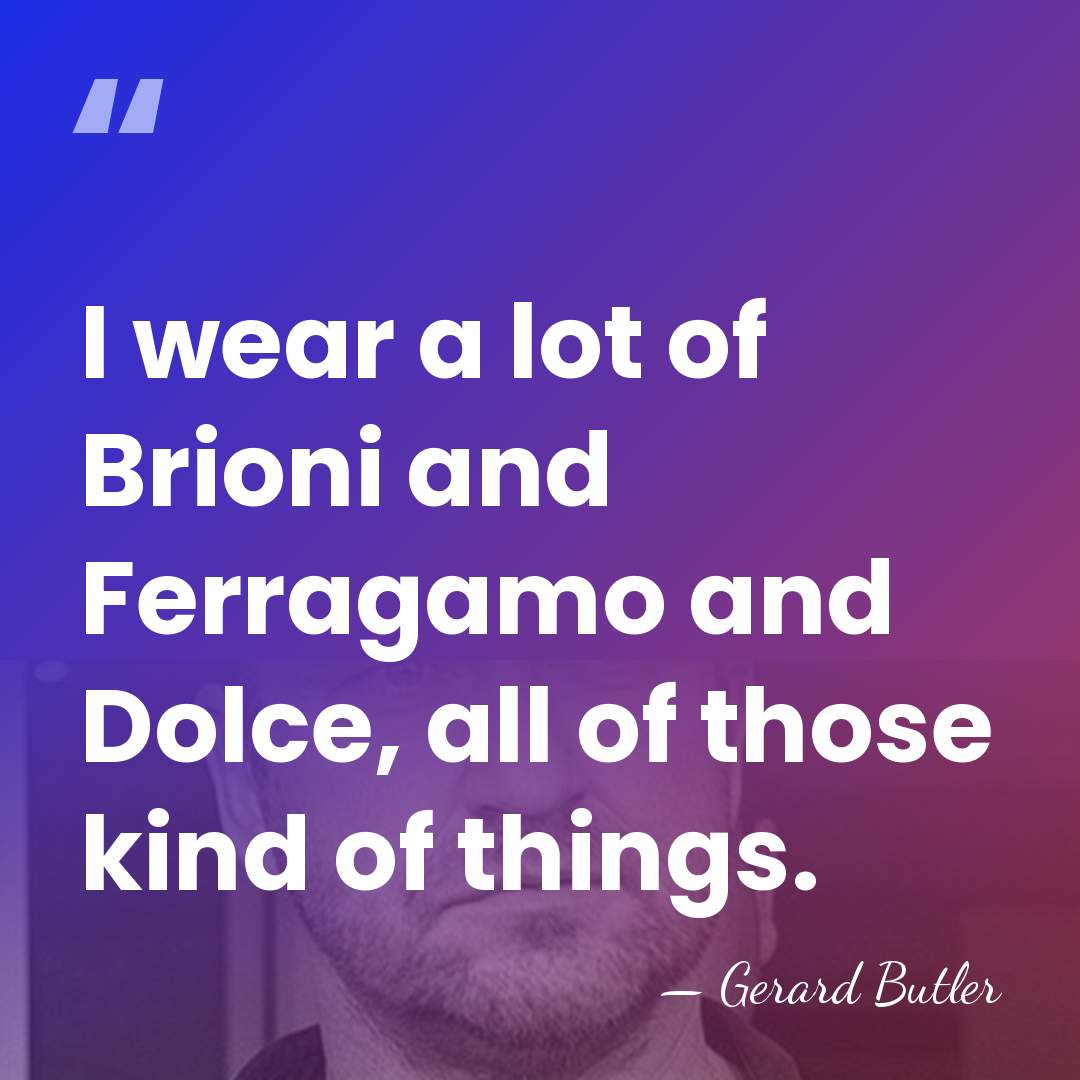 I wear a lot of Brioni and Ferragamo and Dolce, all of&hellip; - Gerard Butler