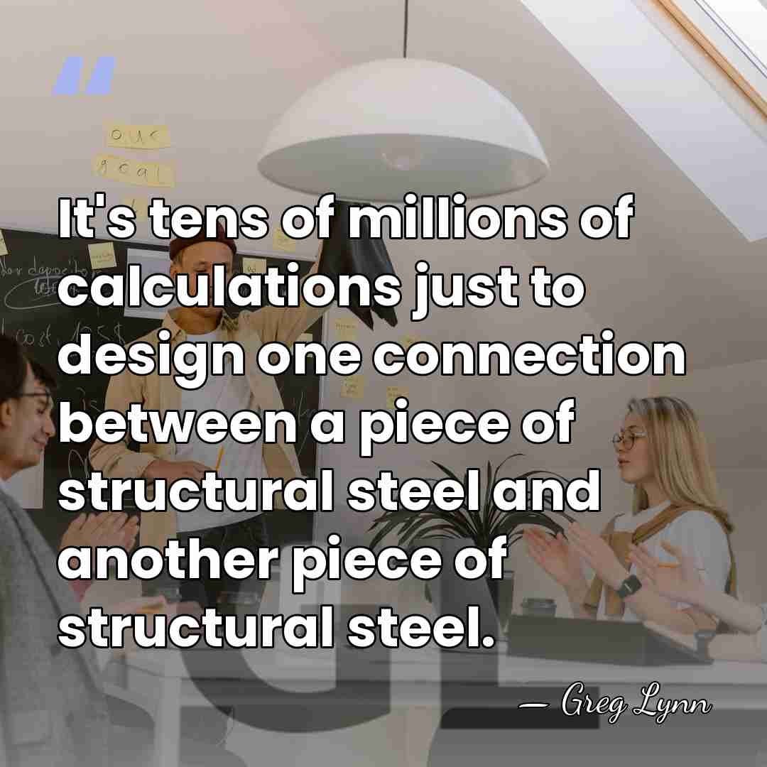 It's tens of millions of calculations just to design one connection between&hellip; - Greg Lynn