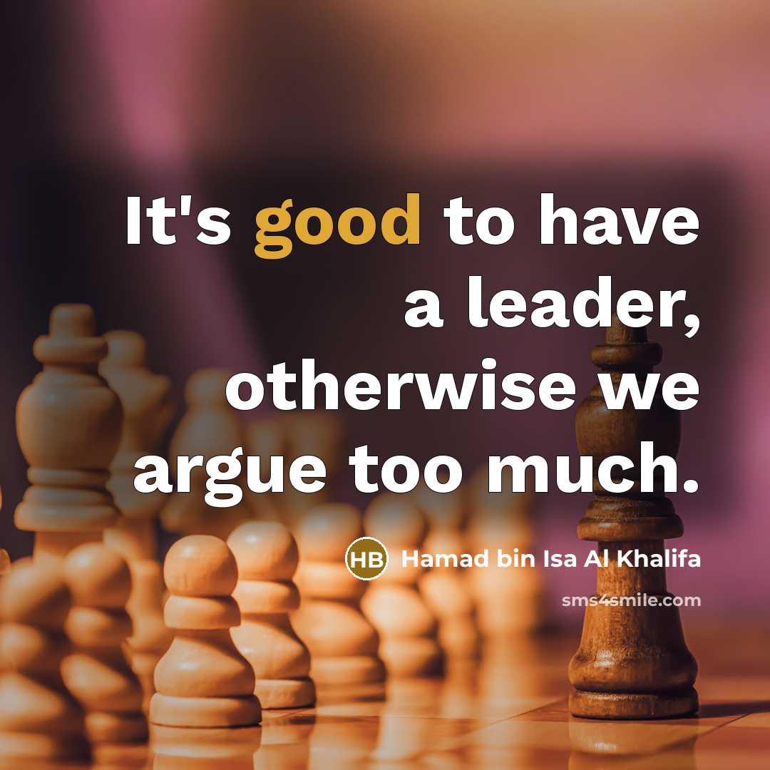 “It's good to have a leader, otherwise we argue too…” quote by Hamad bin Isa Al Khalifa