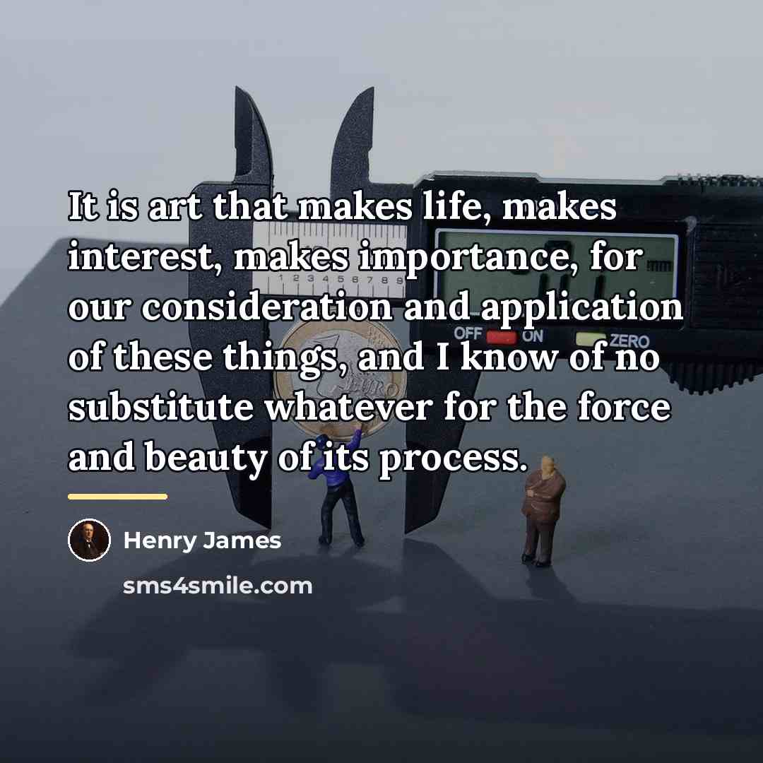 “It is art that makes life, makes interest, makes importance,…” quote by Henry James