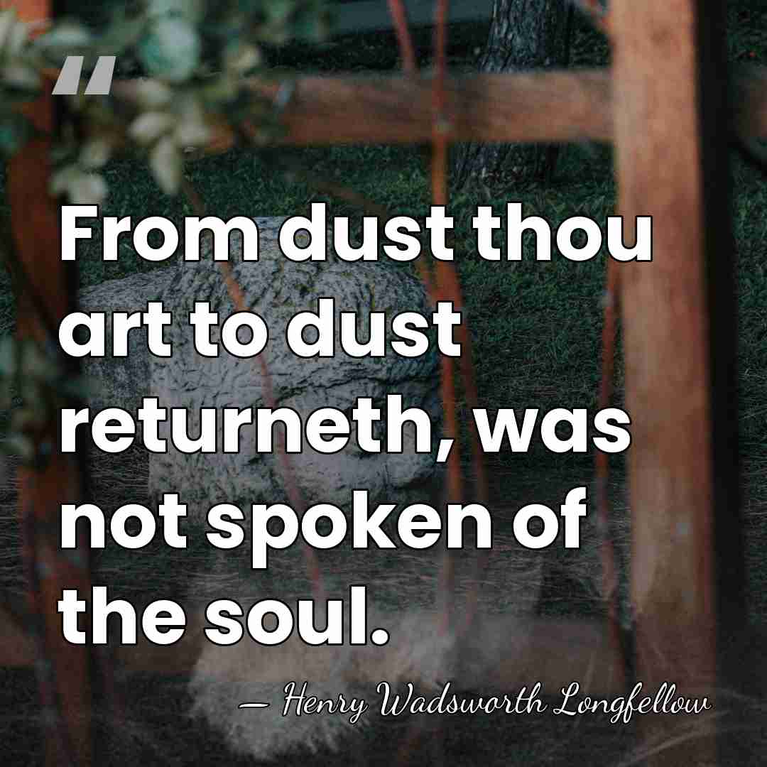 From dust thou art to dust returneth, was not spoken of the&hellip; - Henry Wadsworth Longfellow