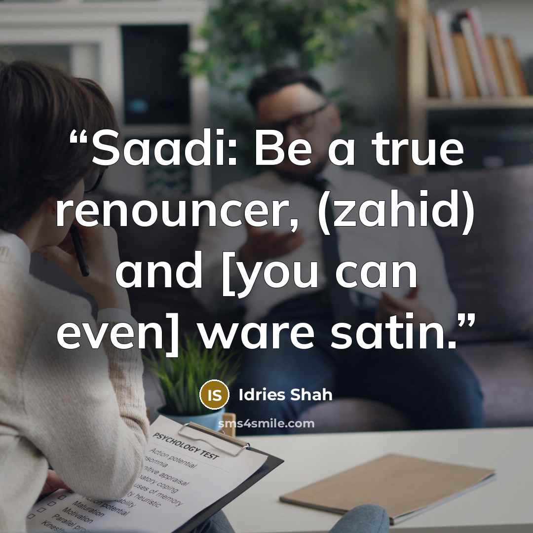 “Saadi: Be a true renouncer, (zahid) and [you can even] ware satin.” quote by Idries Shah