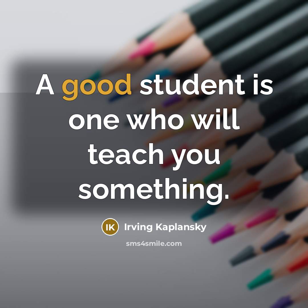 “A good student is one who will teach you something.…” quote by Irving Kaplansky