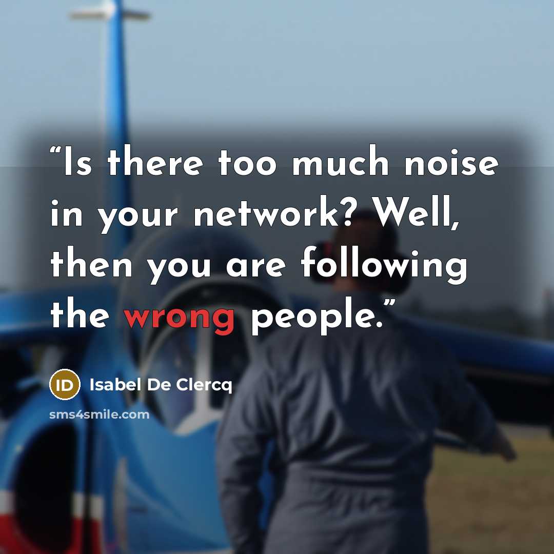 “Is there too much noise in your network? Well, then you are following the wrong people.” quote by Isabel De Clercq