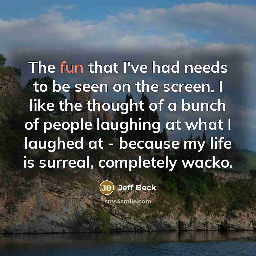 “The fun that I've had needs to be seen on…” quote by Jeff Beck