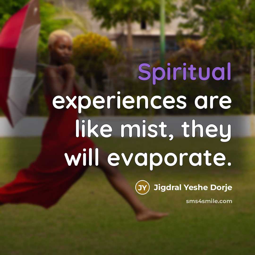 “Spiritual experiences are like mist, they will evaporate.” quote by Jigdral Yeshe Dorje