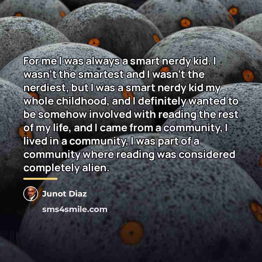 “For me I was always a smart nerdy kid. I…” quote by Junot Diaz