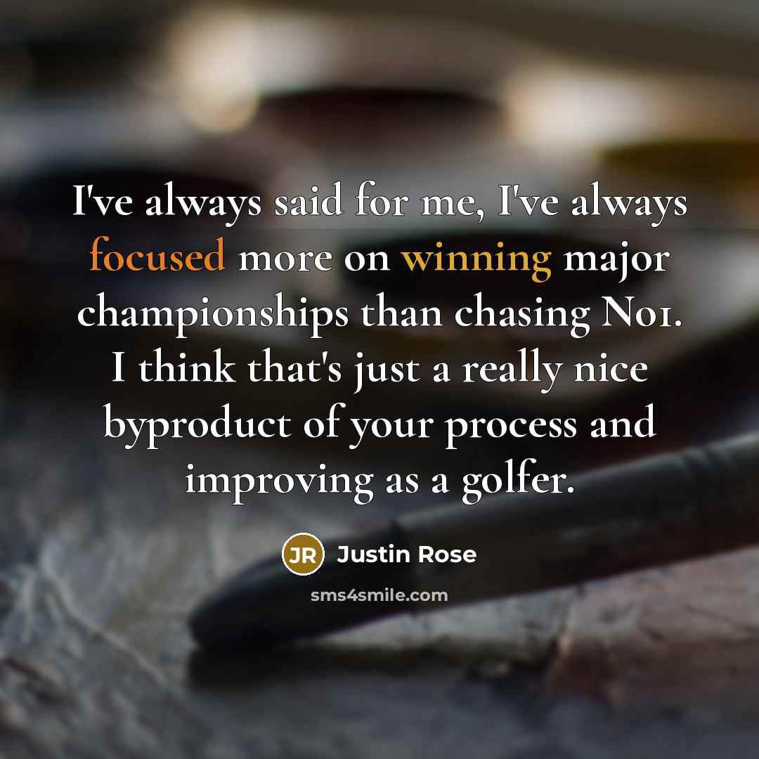 “I've always said for me, I've always focused more on…” quote by Justin Rose