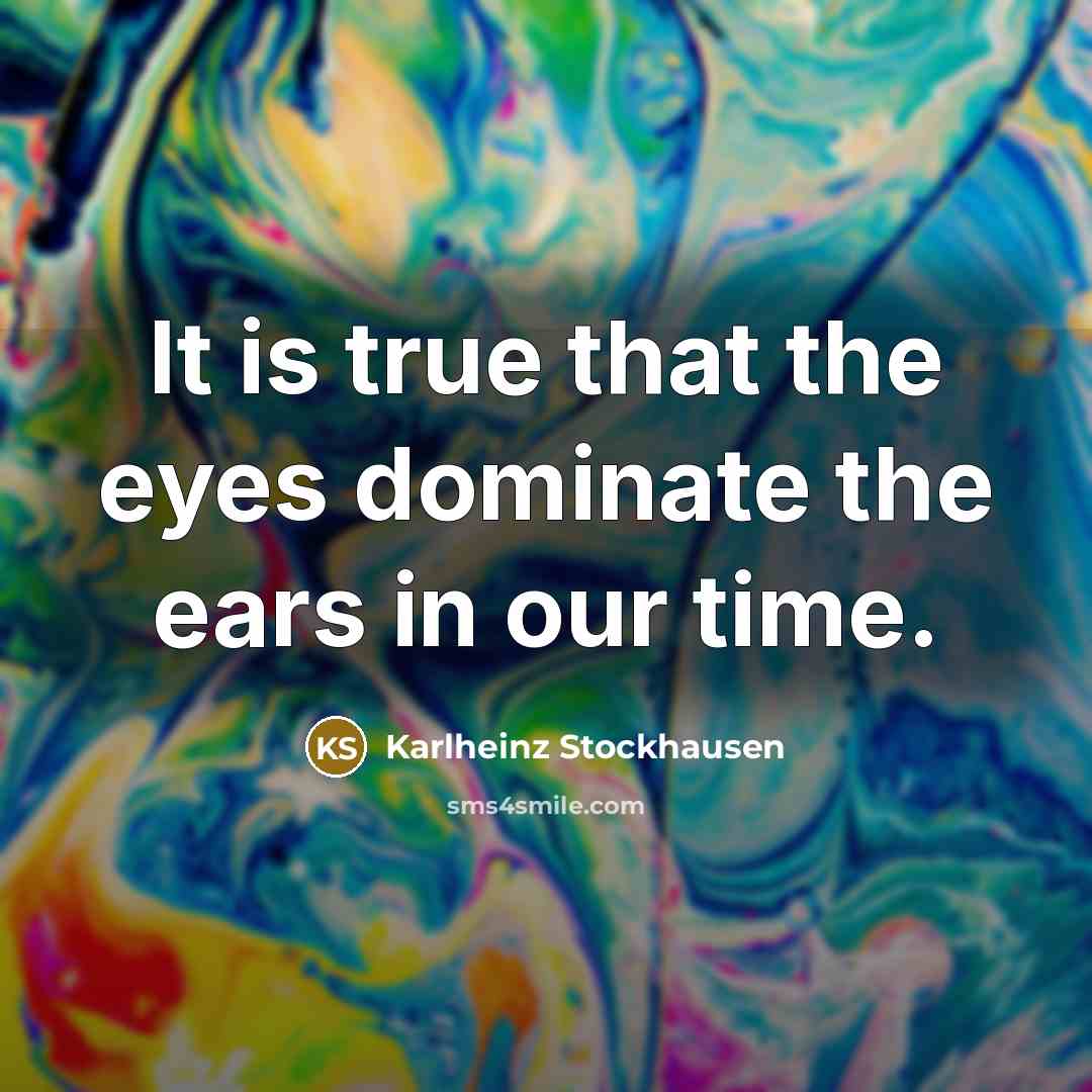 “It is true that the eyes dominate the ears in…” quote by Karlheinz Stockhausen