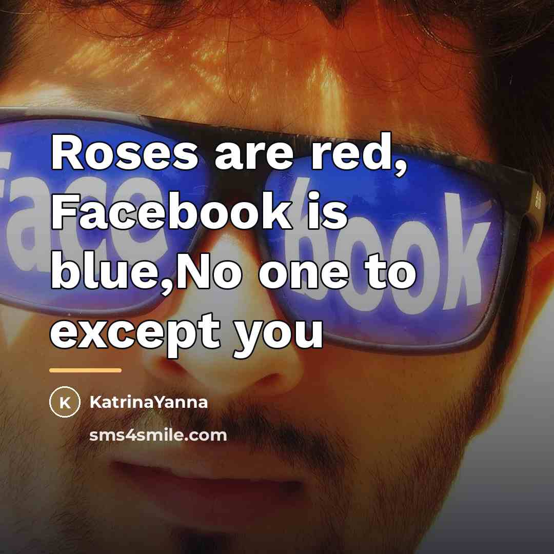 “Roses are red, Facebook is blue,No one to except you…” quote by KatrinaYanna