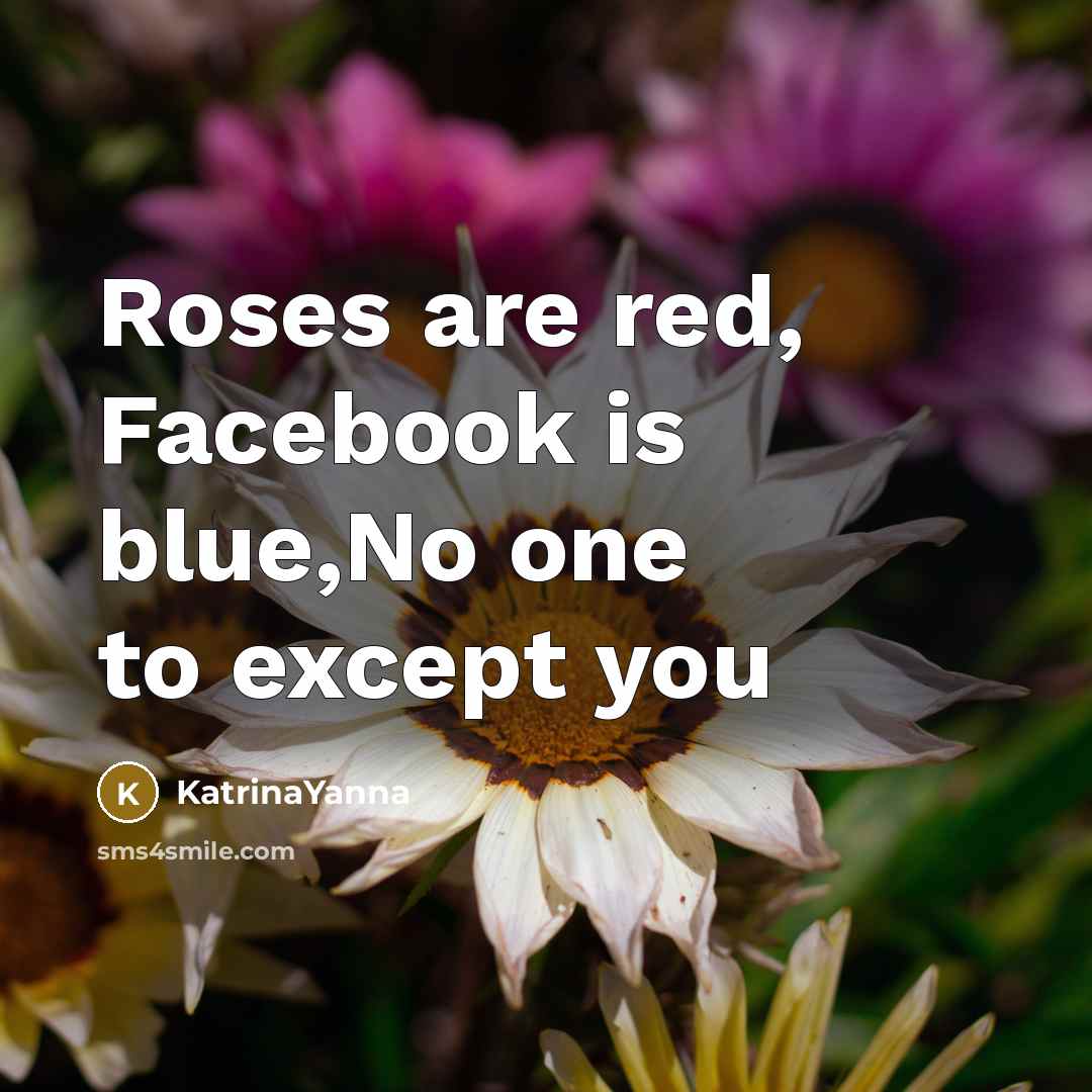 “Roses are red, Facebook is blue,No one to except you” quote by KatrinaYanna