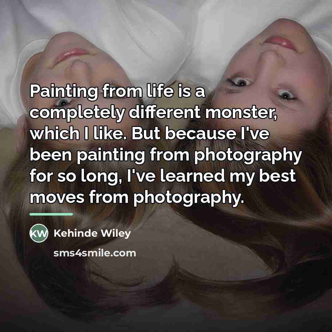 “Painting from life is a completely different monster, which I…” quote by Kehinde Wiley