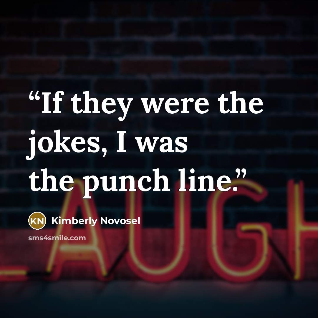 “If they were the jokes, I was the punch line.” quote by Kimberly Novosel