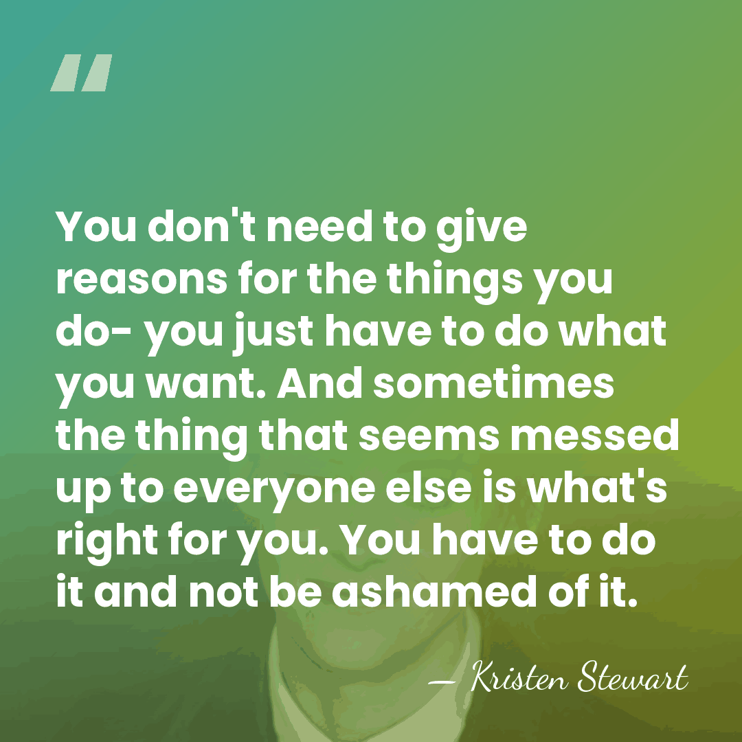 You don't need to give reasons for the things you do- you&hellip; - Kristen Stewart