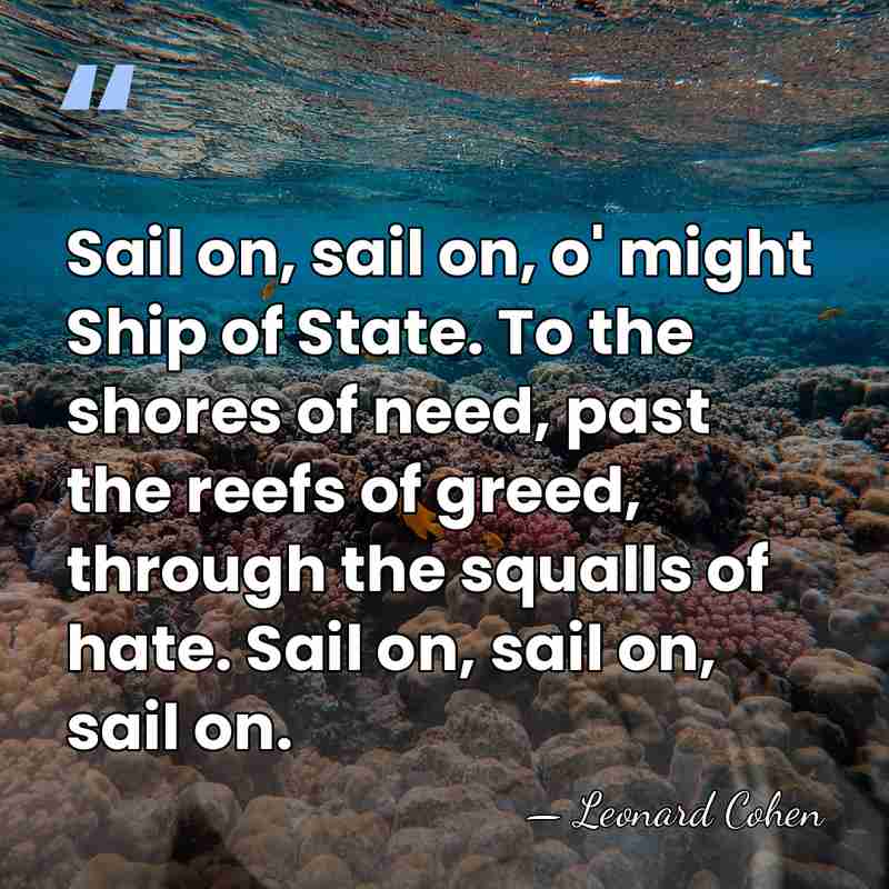 Sail on, sail on, o' might Ship of State. To the shores&hellip; - Leonard Cohen