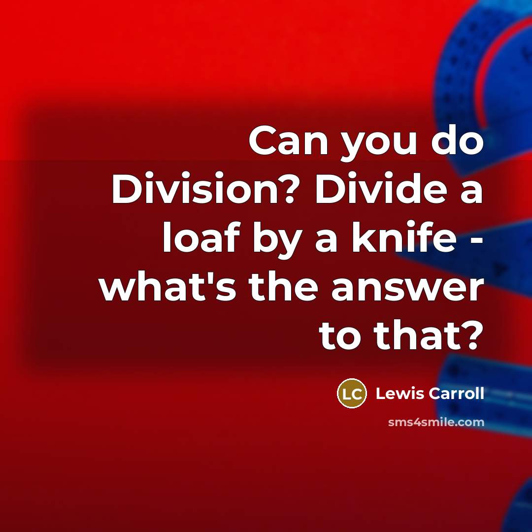 “Can you do Division? Divide a loaf by a knife…” quote by Lewis Carroll