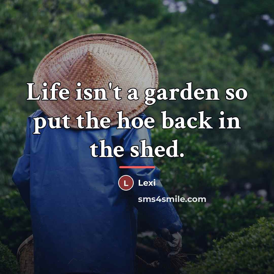 “Life isn't a garden so put the hoe back in…” quote by Lexi
