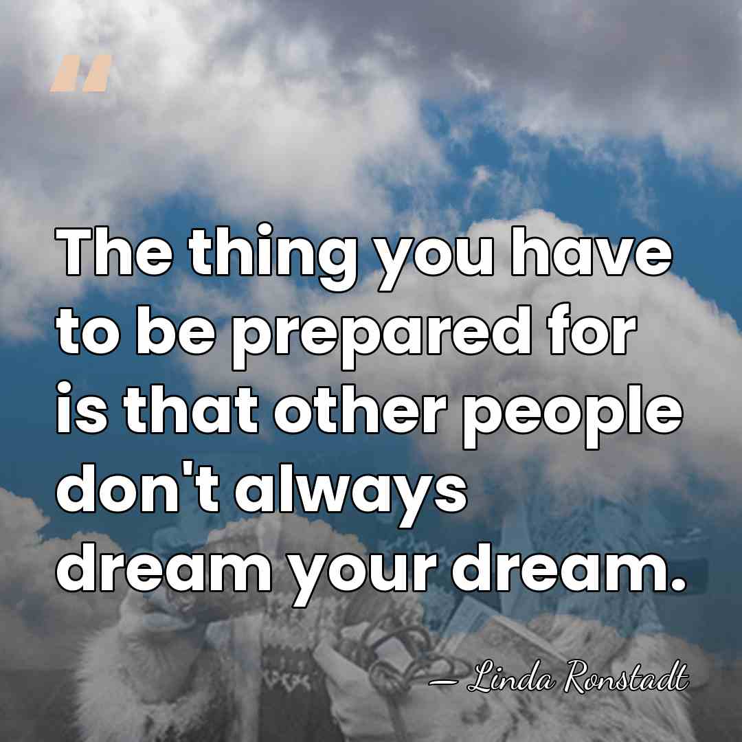 The thing you have to be prepared for is that other people&hellip; - Linda Ronstadt