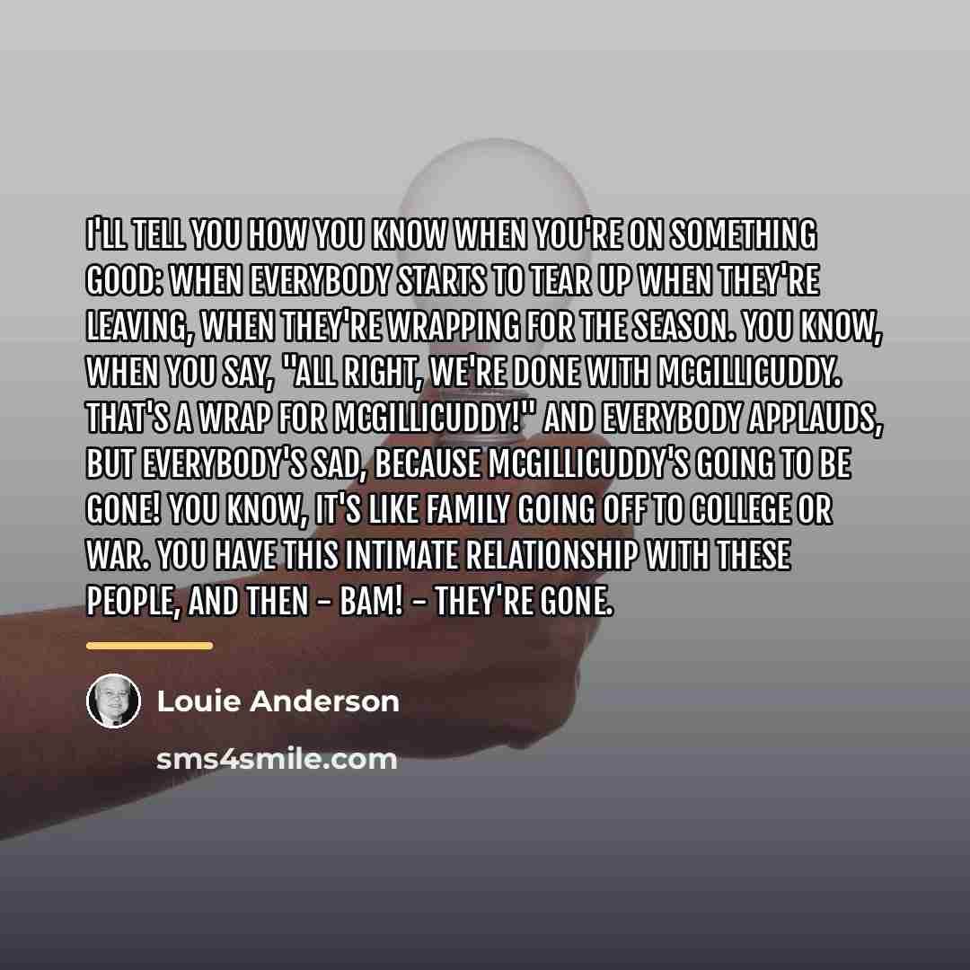 “I'll tell you how you know when you're on something…” quote by Louie Anderson