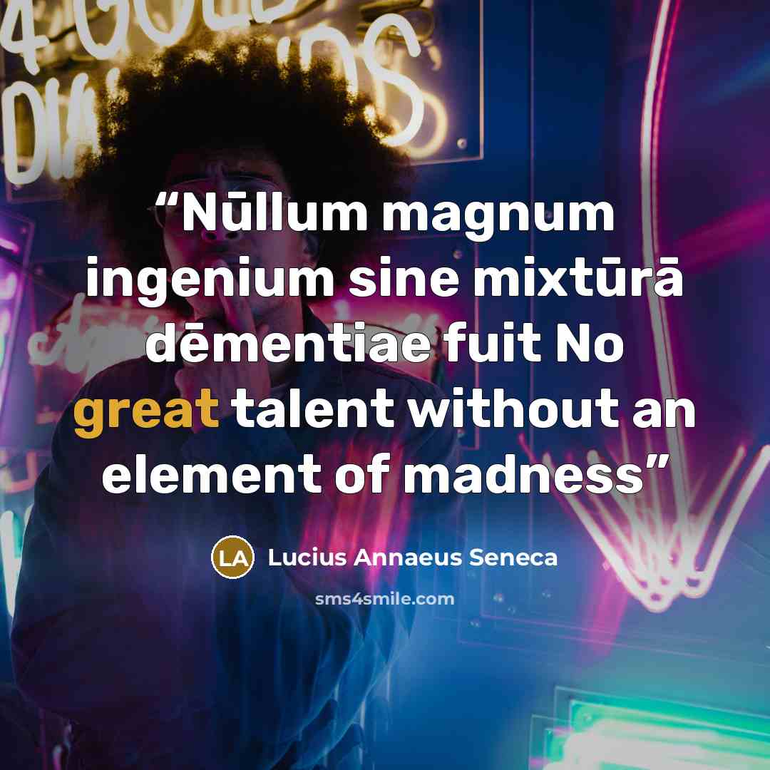 “Nūllum magnum ingenium sine mixtūrā dēmentiae fuit No great talent without an element of madness” quote by Lucius Annaeus Seneca