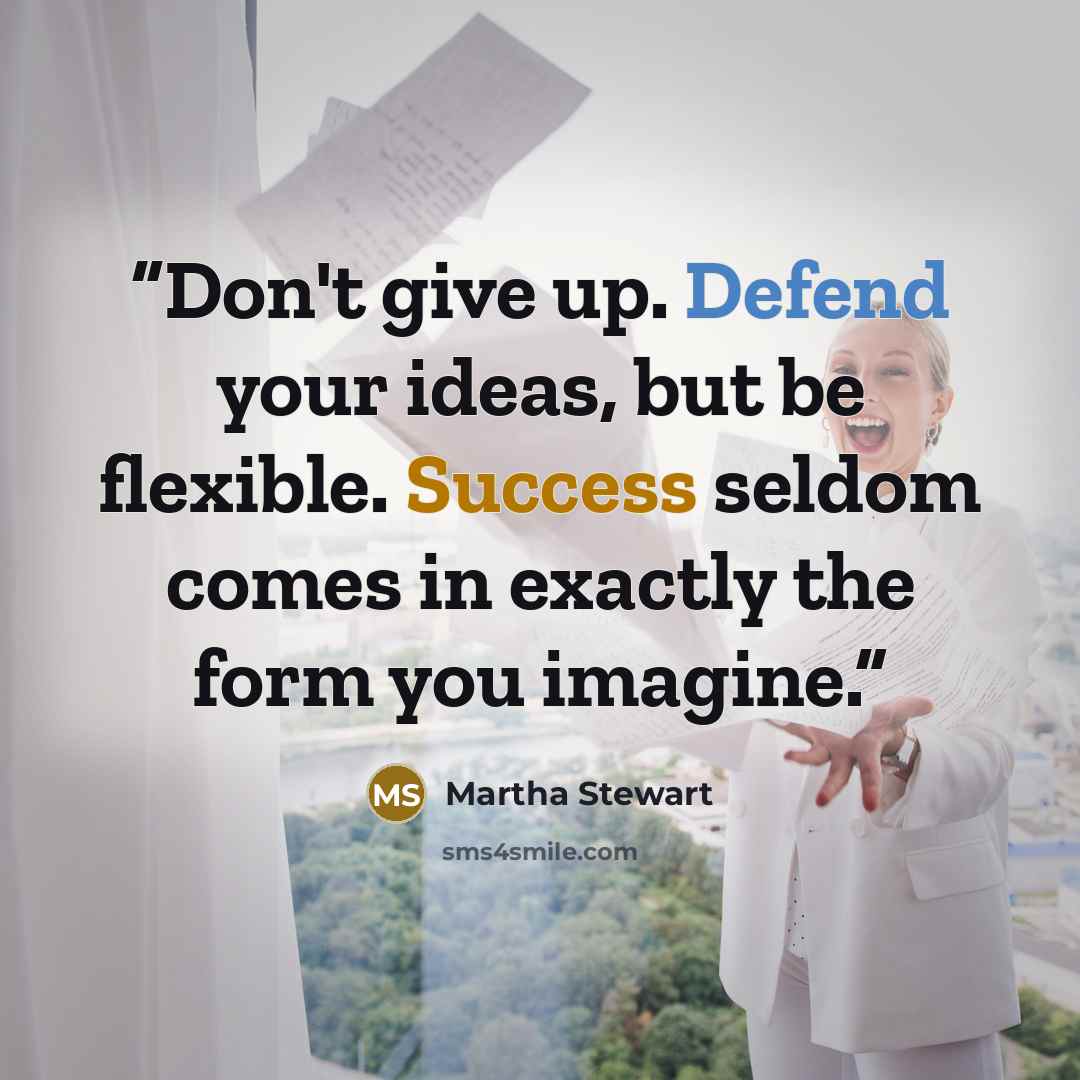 “Don't give up. Defend your ideas, but be flexible. Success seldom comes in exactly the form you imagine.” quote by Martha Stewart