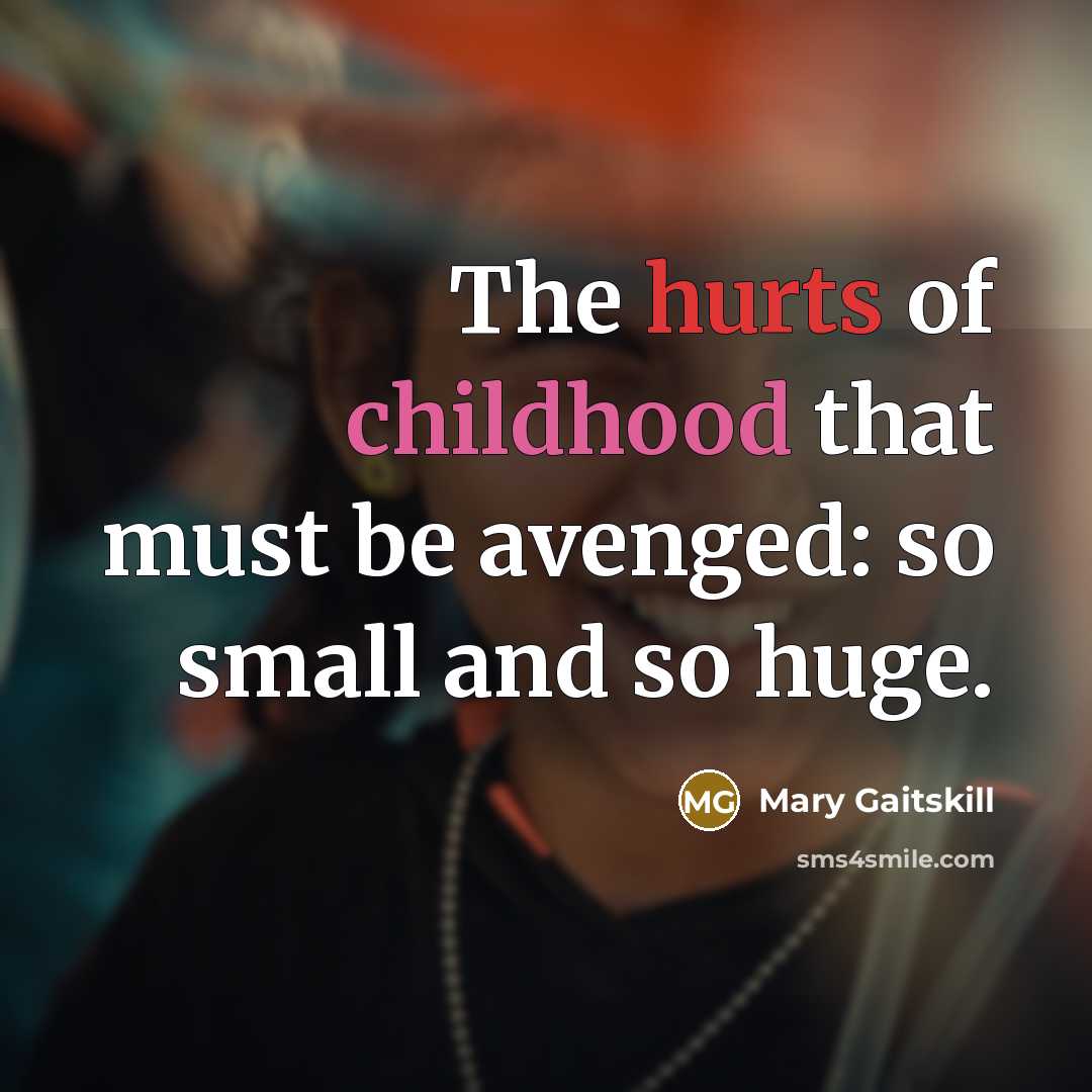 “The hurts of childhood that must be avenged: so small…” quote by Mary Gaitskill