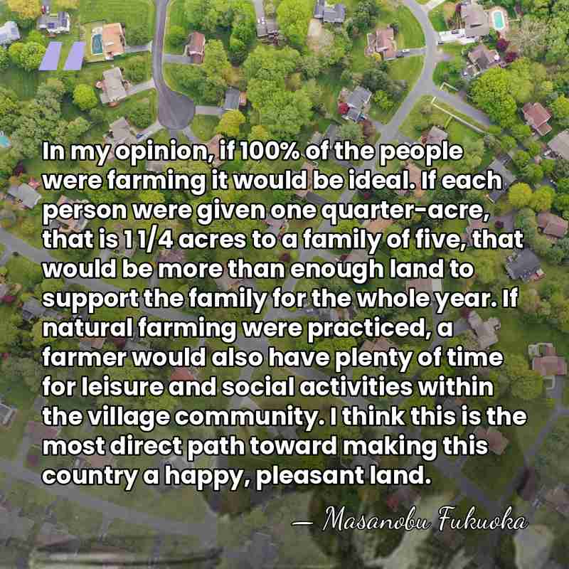 In my opinion, if 100% of the people were farming it would&hellip; - Masanobu Fukuoka