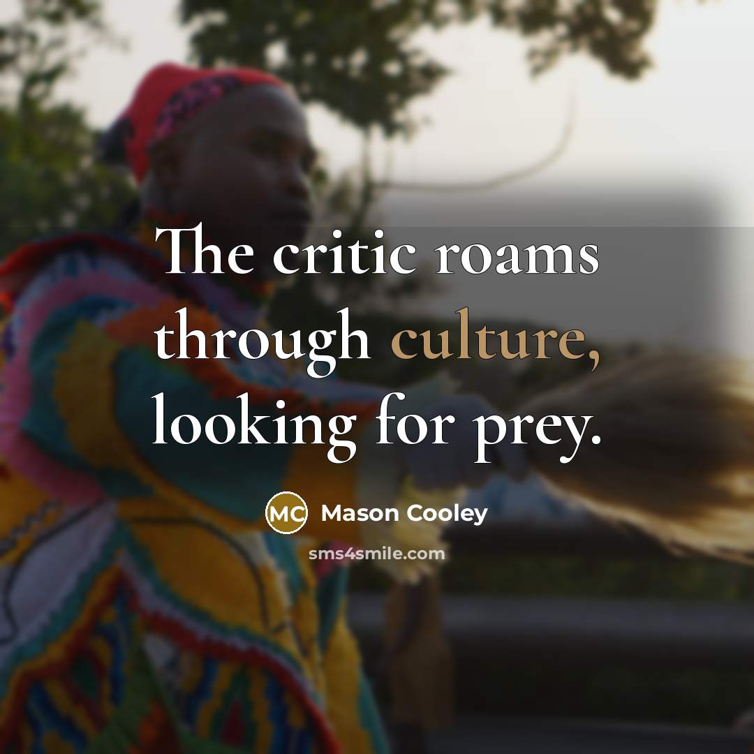 “The critic roams through culture, looking for prey.” quote by Mason Cooley
