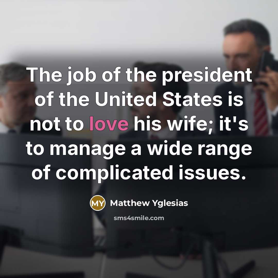 “The job of the president of the United States is…” quote by Matthew Yglesias