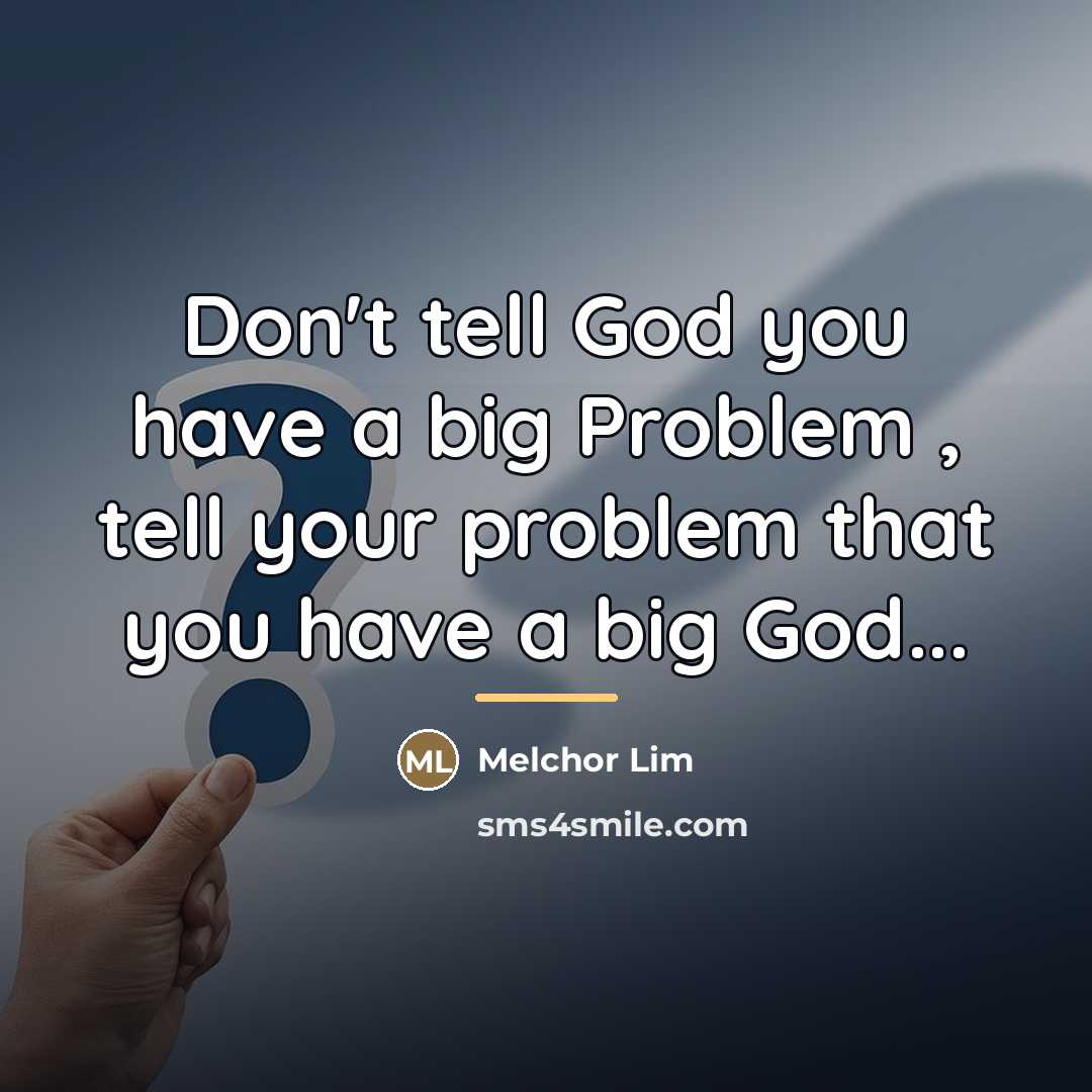 “Don't tell God you have a big Problem , tell…” quote by Melchor Lim